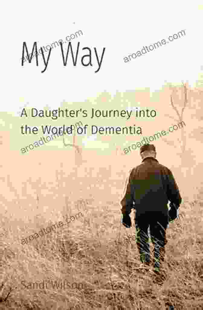 Daughter's Journey Into The World Of Dementia: Navigating A Complex Care Journey My Way: A Daughter S Journey Into The World Of Dementia