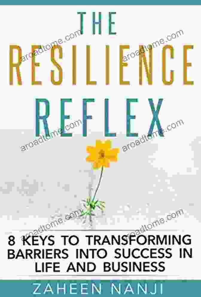 Empowering Guide To Transforming Barriers Into Success The Resilience Reflex: 8 Keys To Transforming Barriers Into Success In Life And Business