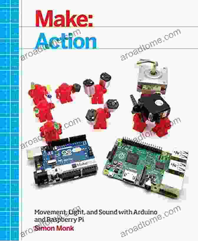 Movement, Light, And Sound With Arduino And Raspberry Pi Book Cover Features A Bright And Colorful Design, With Images Of Robots, Circuits, And Electronic Components. Make: Action: Movement Light And Sound With Arduino And Raspberry Pi