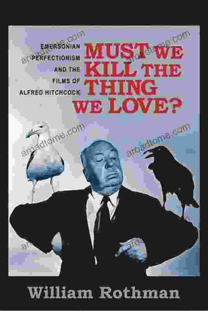 Must We Kill The Thing We Love? By John Gray Must We Kill The Thing We Love?: Emersonian Perfectionism And The Films Of Alfred Hitchcock (Film And Culture Series)