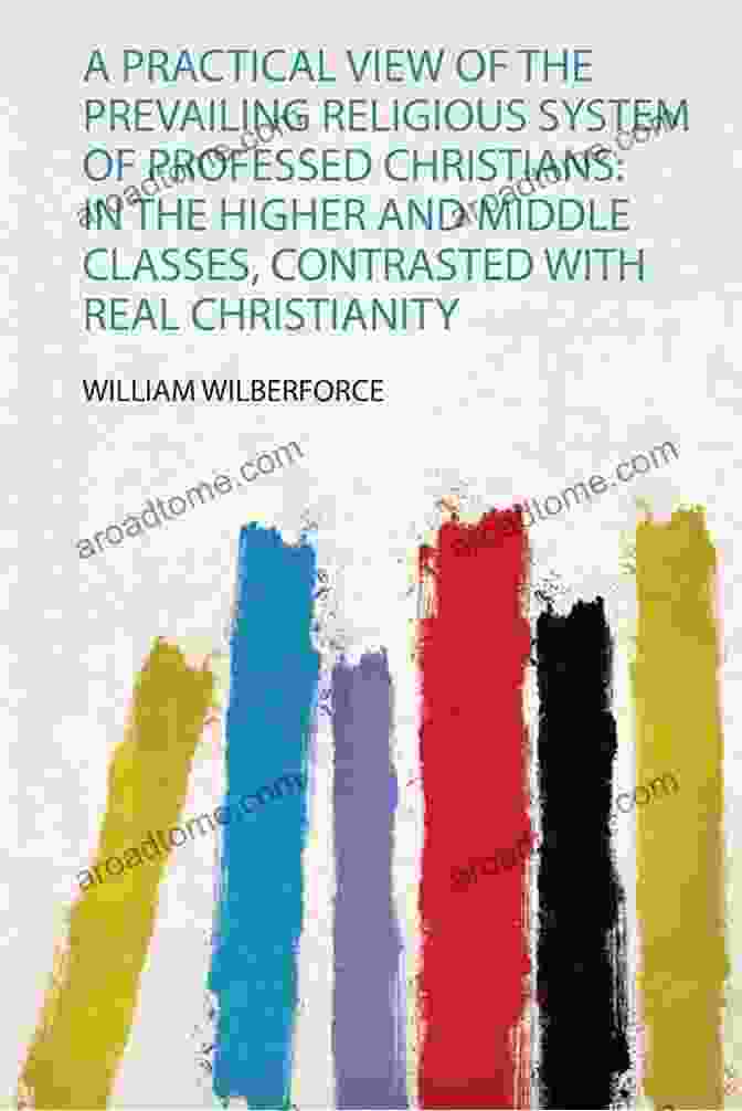 Practical View Of The Prevailing Religious System Of Professed Christians A Practical View Of The Prevailing Religious System Of Professed Christians In The Middle And Higher Classes In This Country Contrasted With Real Christianity