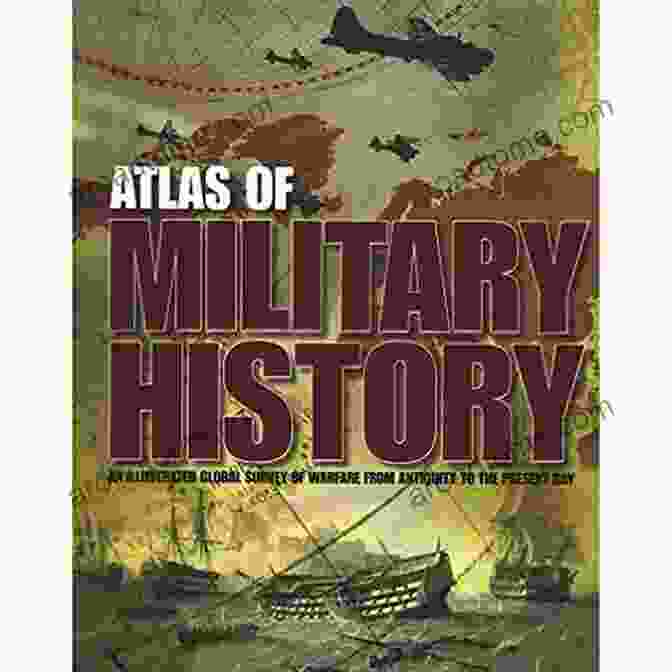 The Atlas Of Military History Cover Featuring A Map Of The World And Historical Battle Scenes The Atlas Of Military History