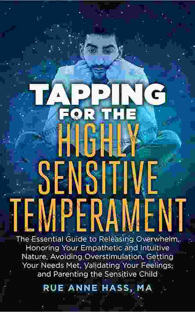 The Essential Guide To Releasing Overwhelm: Honoring Your Empathetic And Sensitive Nature Tapping For The Highly Sensitive Temperament: The Essential Guide To Releasing Overwhelm Honoring Your Empathetic And Intuitive Nature Avoiding Overstimulation Your Needs Met (Tapping 10)