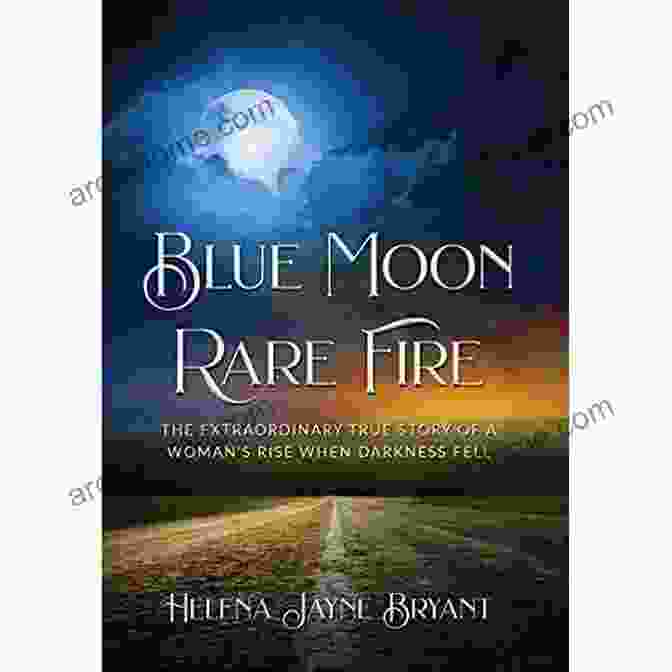 The Extraordinary True Story Of Women Rising When Darkness Fell Book Cover Blue Moon Rare Fire: The Extraordinary True Story Of A Woman S Rise When Darkness Fell