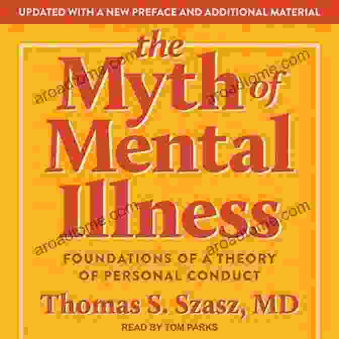 The Myth Of Mental Illness: A Shattering Exploration Of The True Nature Of Mental Suffering The Myth Of Mental Illness: Foundations Of A Theory Of Personal Conduct