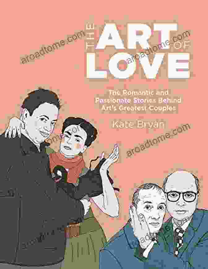 The Romantic And Explosive Stories Behind Art's Greatest Couples The Art Of Love: The Romantic And Explosive Stories Behind Art S Greatest Couples