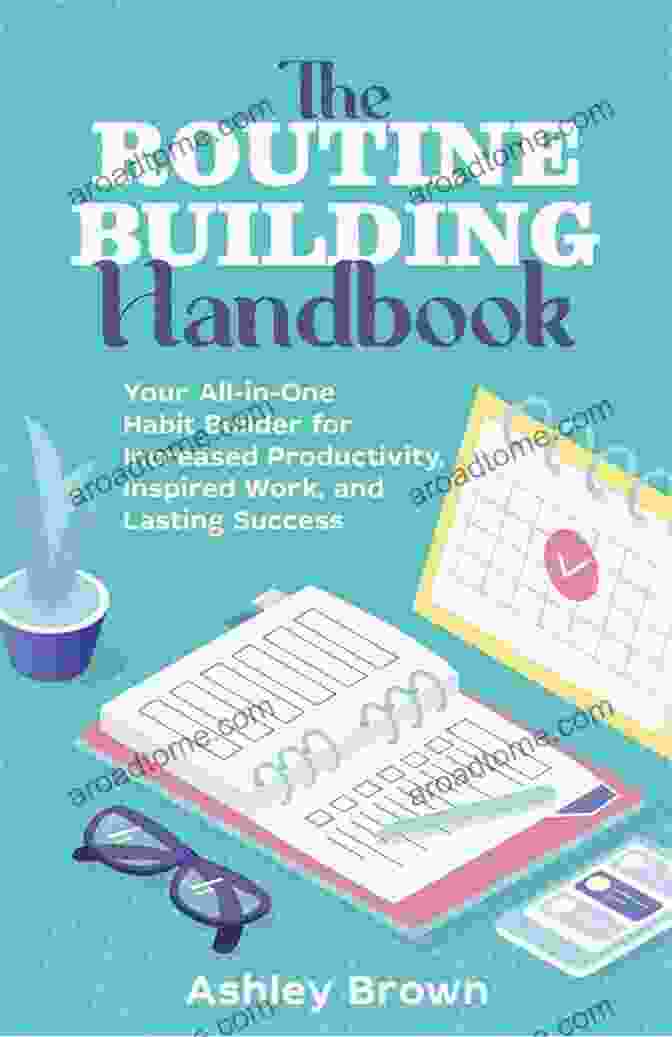 The Routine Building Handbook: A Comprehensive Guide To Creating And Maintaining Effective Routines The Routine Building Handbook: Your All In One Habit Builder For Increased Productivity Inspired Work And Lasting Success