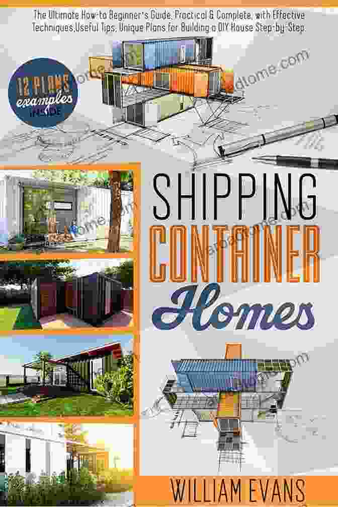 The Ultimate How To Beginner Guide Practical Complete With Effective Techniques SHIPPING CONTAINER HOMES: The Ultimate How To Beginner S Guide Practical Complete With Effective Techniques Useful Tips Unique Plans For Building A DIY House Step By Step Plans Examples Inside