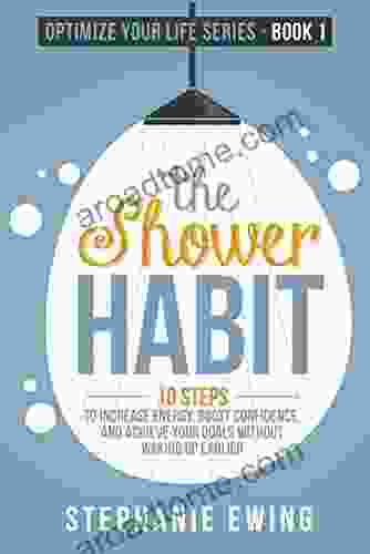 The Shower Habit: 10 Steps To Increase Energy Boost Confidence And Achieve Your Goals Without Waking Up Earlier (Optimize Your Life Series)