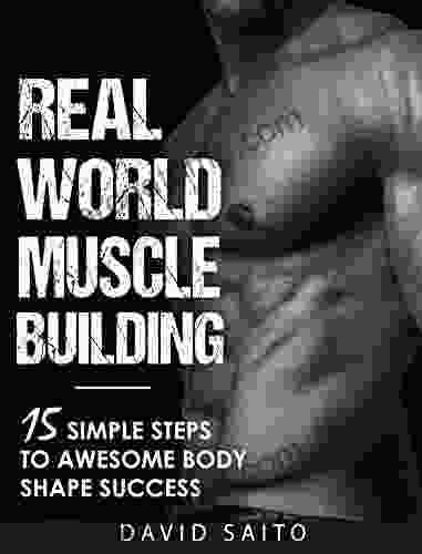 REAL WORLD MUSCLE BUILDING: 15 SIMPLE STEPS TO AWESOME BODY SHAPE SUCCESS