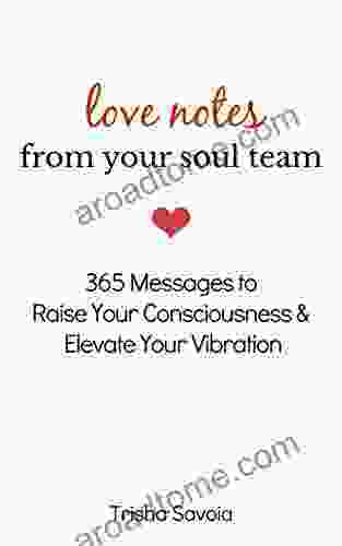 Love Notes From Your Soul Team: 365 Messages To Raise Your Consciousness And Elevate Your Vibration