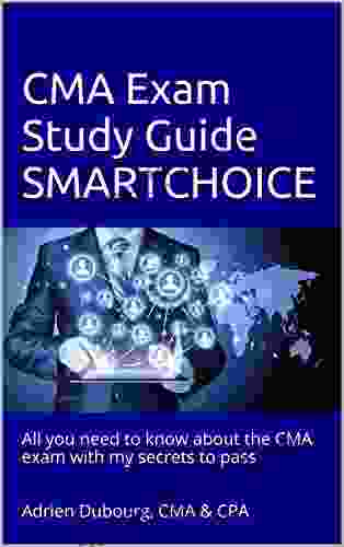 CMA Exam Study Guide SMARTCHOICE: All You Need To Know About The CMA Exam With My Secrets To Pass Adrien Dubourg CMA CPA