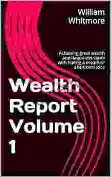 Wealth Report Volume 1: Achieving great wealth and happiness starts with having a dream or a business idea (Wealth Report Make money from home)