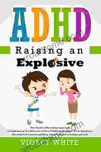 ADHD Raising an Explosive Child: The Positive Parenting Approach to Understand the Behavior of Your Children Regulate Their Emotions Develop Self Control and Help Them Succeed in School and Life