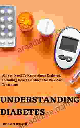 UNDERSTANDING DIABETES: ALL YOU NEED TO KNOW ABOUT DIABETES INCLUDING HOW TO REDUCE THE RISK AND TREATMENT