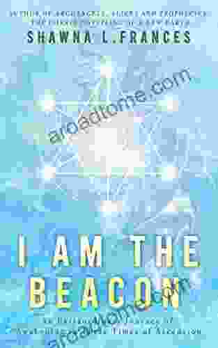 I Am The Beacon: An Extraordinary Journey Of Awakening In These Times Of Ascension