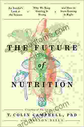 The Future Of Nutrition: An Insider S Look At The Science Why We Keep Getting It Wrong And How To Start Getting It Right
