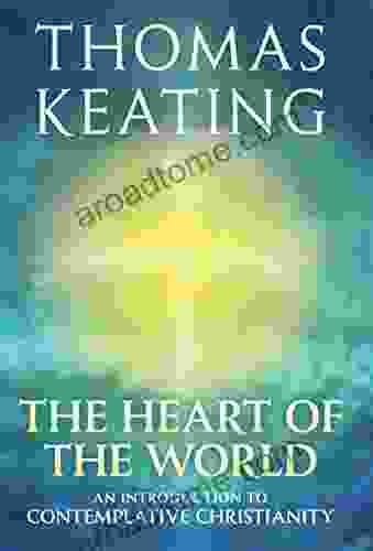 The Heart Of The World: An Introduction To Contemplative Christianity