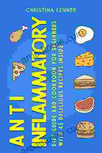 Anti Inflammatory Diet Guide And Cookbook For Beginners With 45 Delicious Recipes Inside