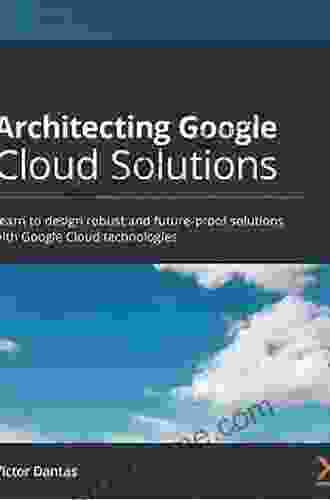 Architecting Google Cloud Solutions: Learn To Design Robust And Future Proof Solutions With Google Cloud Technologies