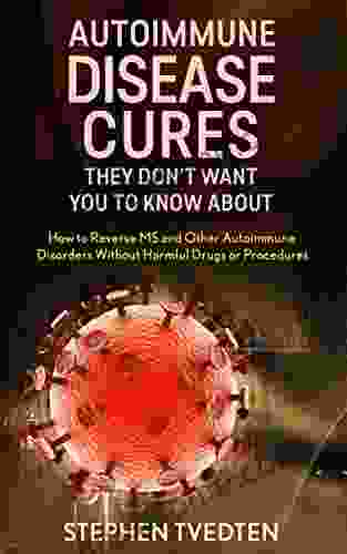 Autoimmune Disease Cures They Don T Want You To Know About: How To Reverse MS And Other Autoimmune Disorders Without Harmful Drugs Or Procedures