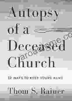Autopsy Of A Deceased Church: 12 Ways To Keep Yours Alive