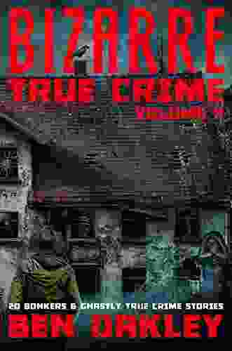 Bizarre True Crime Volume 4: 20 Bonkers And Ghastly True Crime Stories