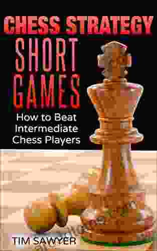 Chess Strategy Short Games: How To Beat Intermediate Chess Players (Sawyer Chess Strategy 19)