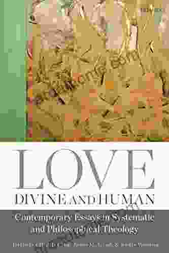 Love Divine And Human: Contemporary Essays In Systematic And Philosophical Theology