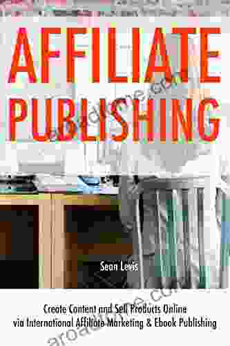 Affiliate Publishing: Create Content And Sell Products Online Via International Affiliate Marketing Ebook Publishing