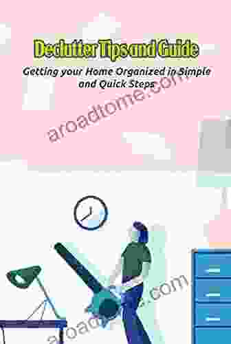 Declutter Tips And Guide: Getting Your Home Organized In Simple And Quick Steps