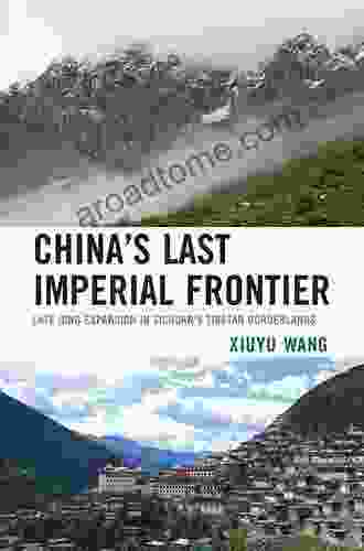 China S Last Imperial Frontier: Late Qing Expansion In Sichuan S Tibetan Borderlands