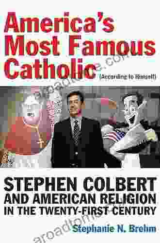 America S Most Famous Catholic (According To Himself): Stephen Colbert And American Religion In The Twenty First Century (Catholic Practice In North America)