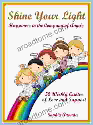 Shine Your Light: Happiness In The Company Of Angels 52 Weekly Quotes Of Love Support
