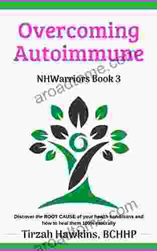 Overcoming Autoimmune: Discover The ROOT CAUSE Of Your Health Conditions And How To Heal Them 100% Naturally (Natural Health Warriors 3)