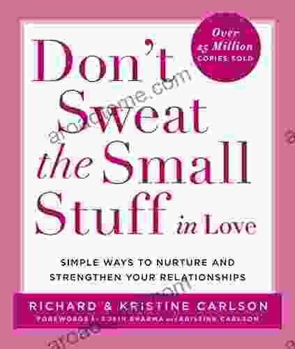 Don T Sweat The Small Stuff In Love: Simple Ways To Nurture And Strengthen Your Relationships