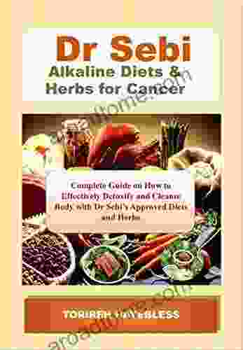 Dr Sebi Alkaline Diets Herbs for Cancer: Complete Guide on How to Detoxify and Cleanse Body with Dr Sebi Approved Diets and Herbs