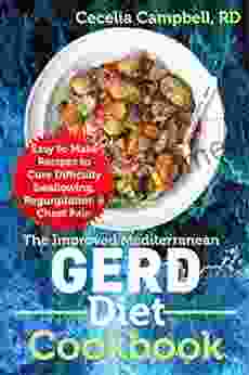 The Improved Mediterranean GERD Diet Cookbook: Easy To Make Recipes To Cure Difficulty Swallowing Regurgitation Chest Pain