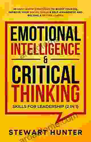 Emotional Intelligence Critical Thinking Skills For Leadership (2 In 1): 20 Must Know Strategies To Boost Your EQ Improve Your Social Skills Self Awareness And Become A Better Leader