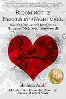 Becoming the Narcissist s Nightmare: How to Devalue and Discard the Narcissist While Supplying Yourself