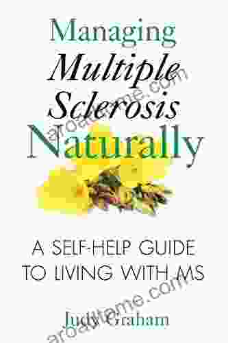 Managing Multiple Sclerosis Naturally: A Self Help Guide To Living With MS