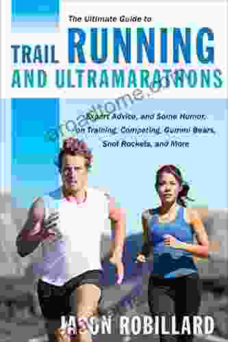 The Ultimate Guide To Trail Running And Ultramarathons: Expert Advice And Some Humor On Training Competing Gummy Bears Snot Rockets And More (Ultimate Guides)