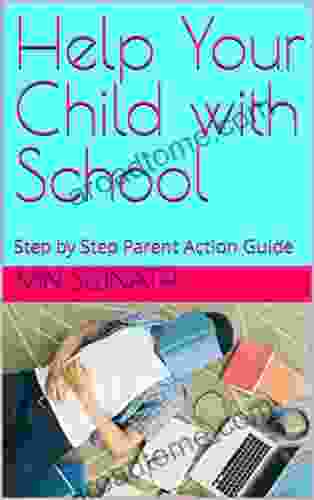 Help Your Child With School: Step By Step Parent Action Guide (Parent Action Guides Step By Step Guidance To Help Your Child 1)