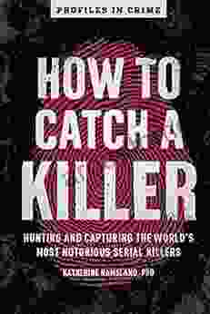 How To Catch A Killer: Hunting And Capturing The World S Most Notorious Serial Killers (Profiles In Crime 1)