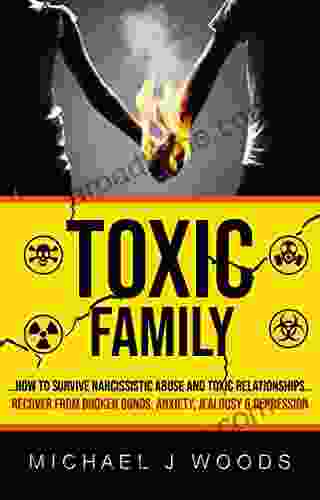 Toxic Family: How To Survive Narcissistic Abuse And Toxic Relationships (Recover From Broken Bonds Anxiety Jealousy Depression)