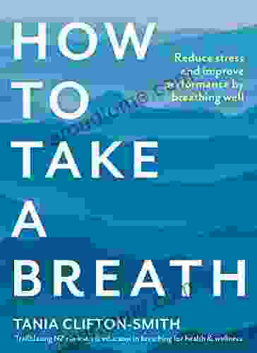 How To Take A Breath: Reduce Stress And Improve Performance By Breathing Well