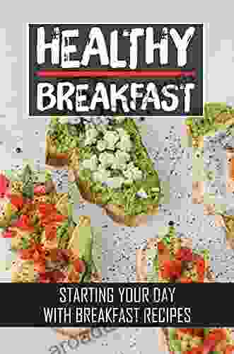 Healthy Breakfast: Starting Your Day With Breakfast Recipes: Unique Breakfast Dishes