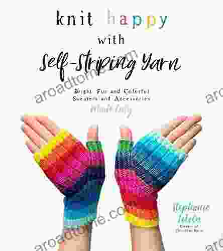 Knit Happy With Self Striping Yarn: Bright Fun And Colorful Sweaters And Accessories Made Easy