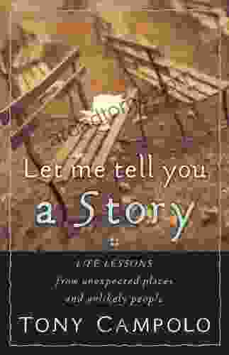 Let Me Tell You A Story: Life Lessons From Unexpected Places And Unlikely People