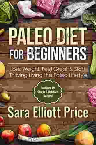 Paleo Diet For Beginners: Lose Weight Feel Great Start Thriving Living The Paleo Lifestyle (Includes 40 Simple Delicious Paleo Recipes)
